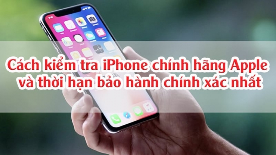 Cách kiểm tra iPhone chính hãng Apple và thời hạn bảo hành chính xác nhất