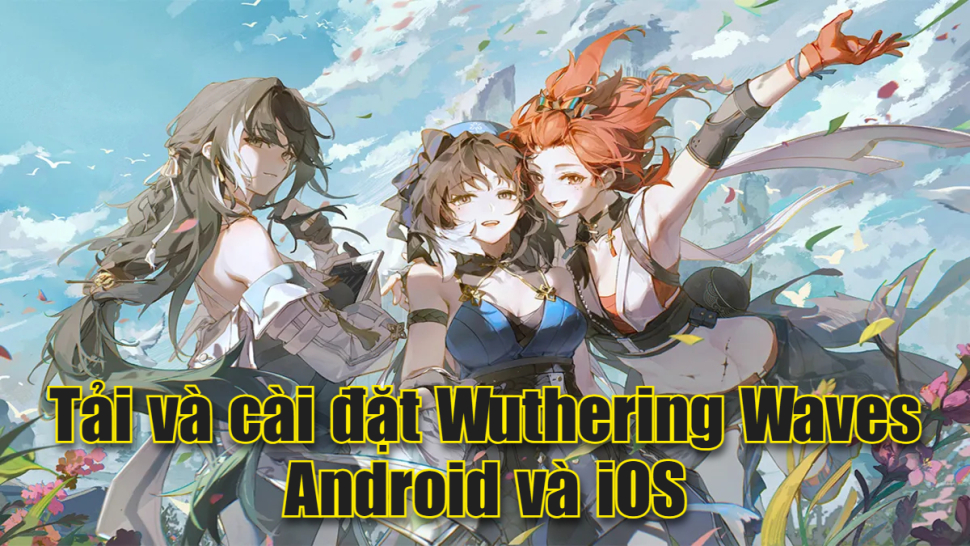 Cách tải Wuthering Waves trên Android và iOS mới nhất