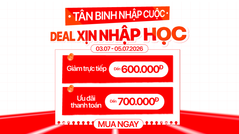 Săn deal cuối tuần mùa nhập học: Ưu đãi giảm đến 600K