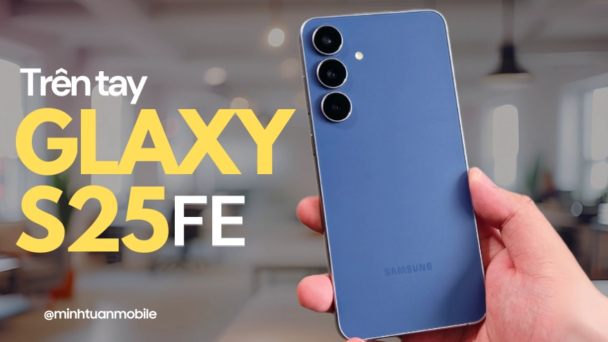 Galaxy S25 FE: Có gì khiến dân tình rần rần “chốt đơn”?