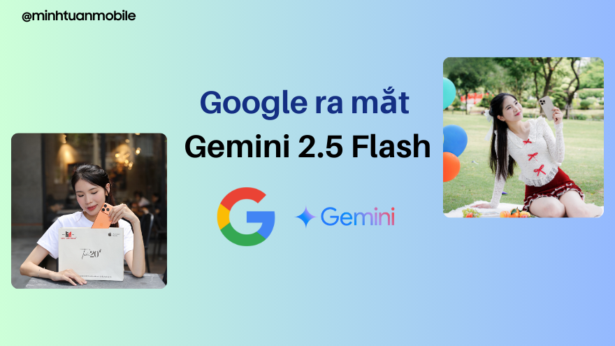 Google ra mắt Gemini 2.5 Flash với nhiều cải tiến mới