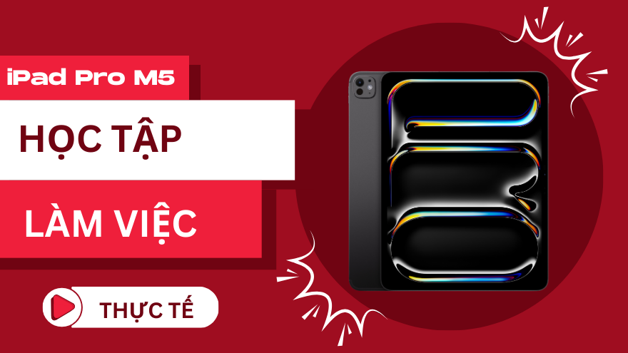 iPad Pro M5: Trải nghiệm học tập và làm việc thực tế