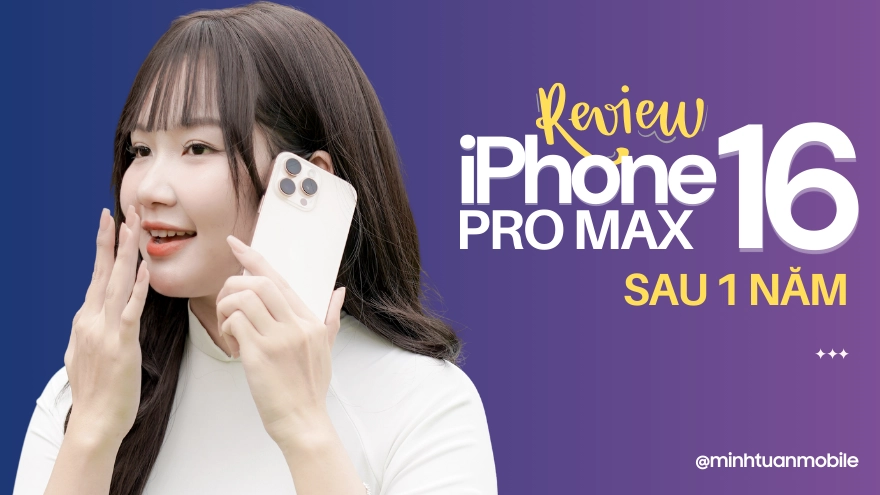 iPhone 16 Pro Max sau 1 năm: Có còn xứng đáng để xuống tiền?