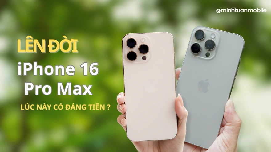 Lên đời iPhone 16 Pro Max lúc này có đáng tiền?