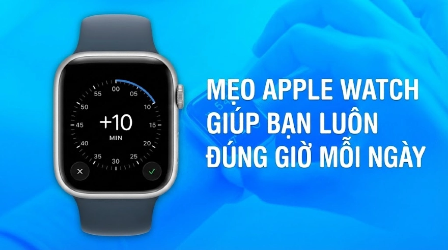 Mẹo Apple Watch giúp bạn luôn đúng giờ mỗi ngày