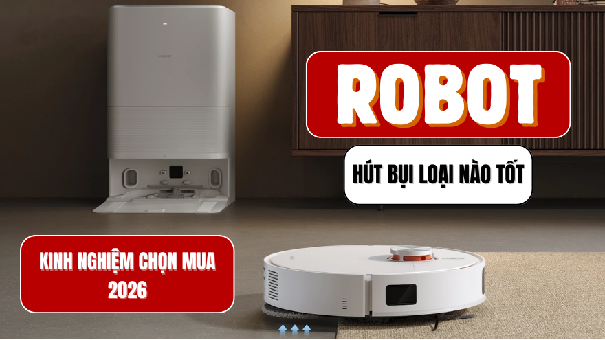 Robot hút bụi loại nào tốt? Kinh nghiệm chọn mua năm 2026