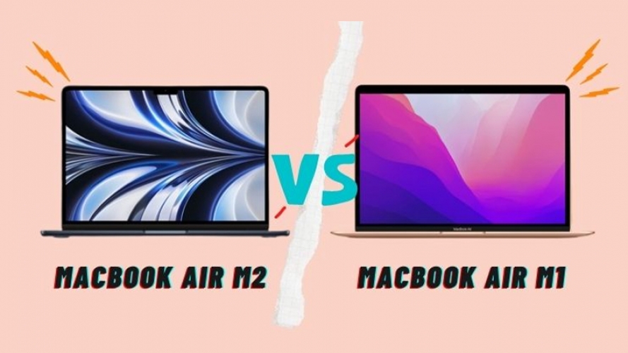 So sánh trải nghiệm thực tế MacBook Air M1 và MacBook Air M2