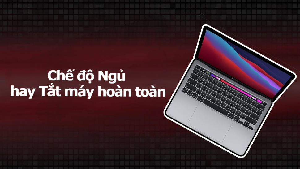 Sự khác biệt giữa chế độ Ngủ và Tắt máy hoàn toàn trên MacBook