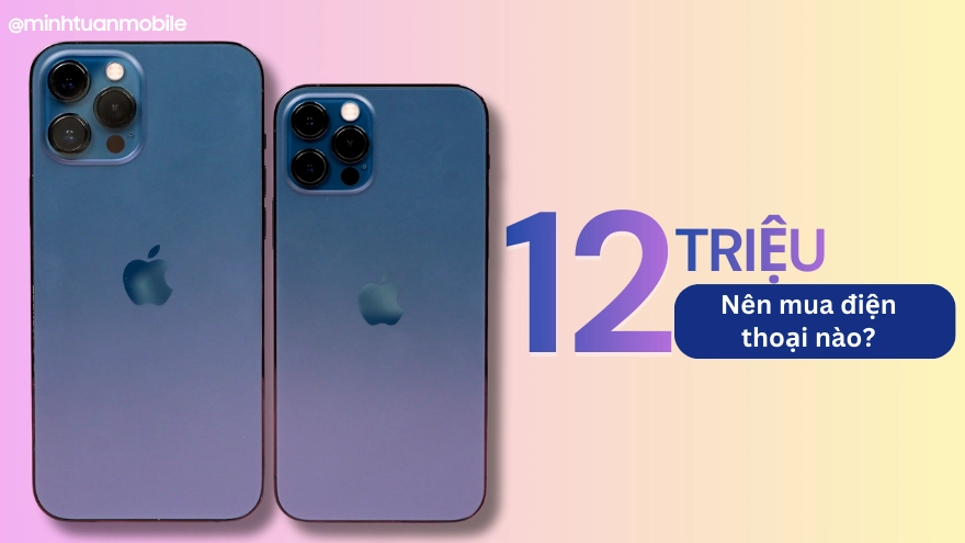 Tầm 12 triệu nên mua điện thoại nào 2026 thì đáng tiền