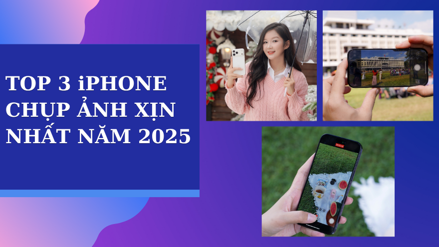 Top 3 iPhone đáng mua nhất 2025 cho người thích chụp hình