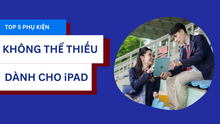 Top 5 phụ kiện không thể thiếu dành cho iPad